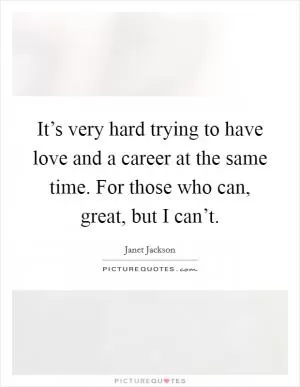 It’s very hard trying to have love and a career at the same time. For those who can, great, but I can’t Picture Quote #1