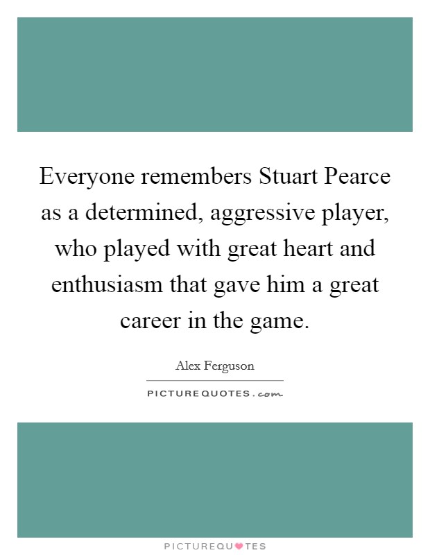 Everyone remembers Stuart Pearce as a determined, aggressive player, who played with great heart and enthusiasm that gave him a great career in the game. Picture Quote #1