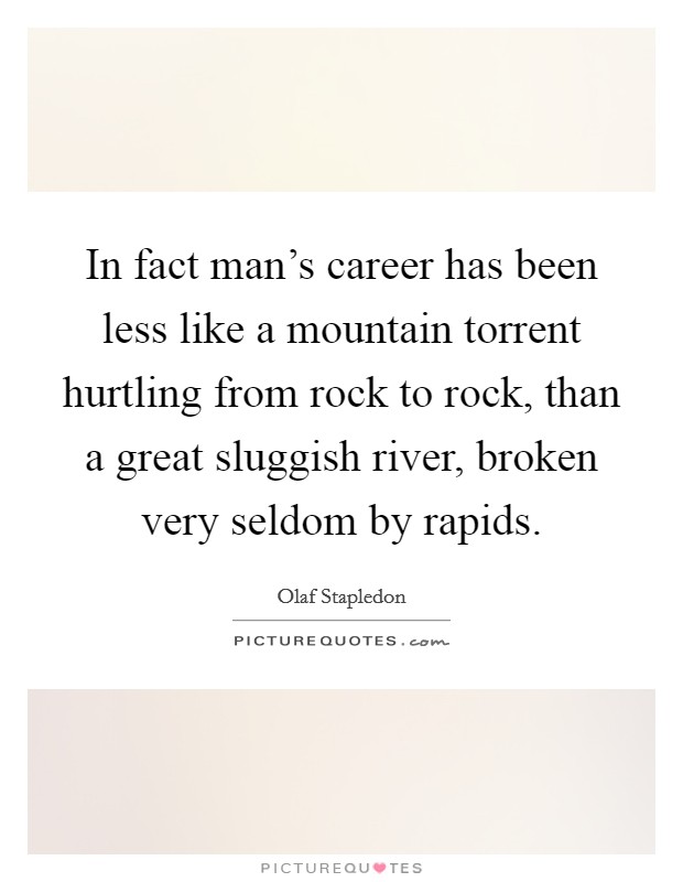In fact man's career has been less like a mountain torrent hurtling from rock to rock, than a great sluggish river, broken very seldom by rapids. Picture Quote #1