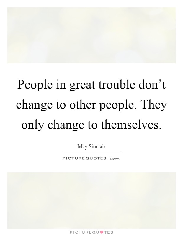 People in great trouble don't change to other people. They only change to themselves. Picture Quote #1