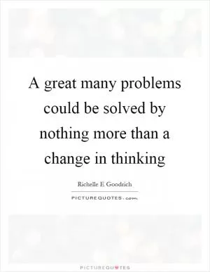 A great many problems could be solved by nothing more than a change in thinking Picture Quote #1