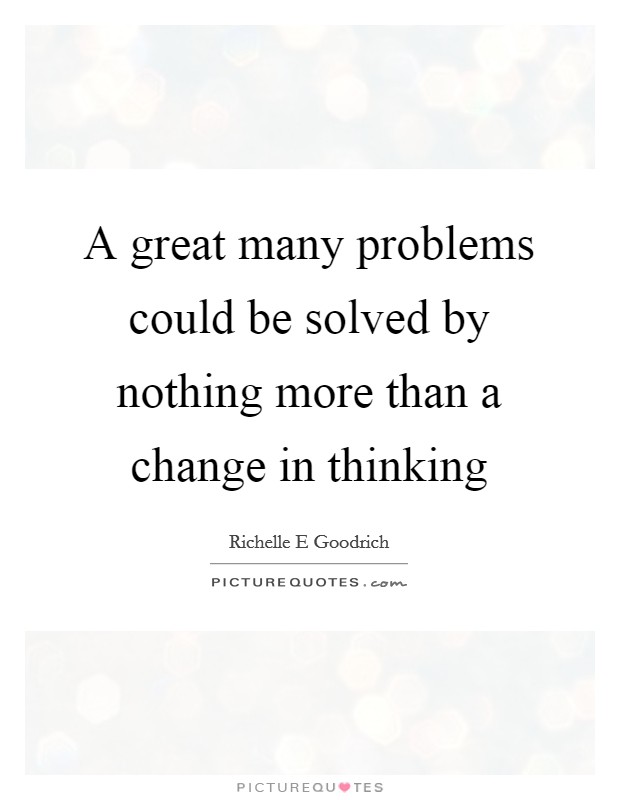 A great many problems could be solved by nothing more than a change in thinking Picture Quote #1
