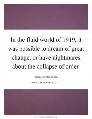In the fluid world of 1919, it was possible to dream of great change, or have nightmares about the collapse of order Picture Quote #1
