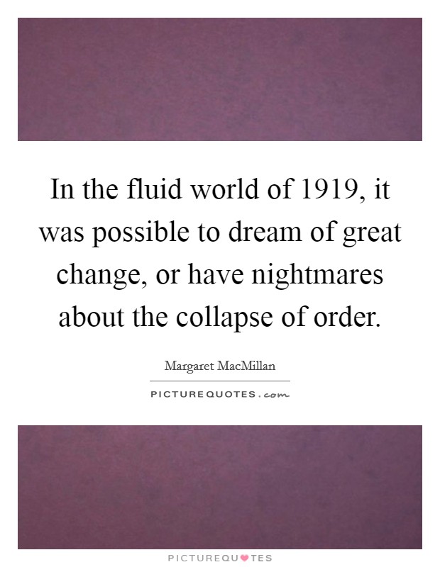 In the fluid world of 1919, it was possible to dream of great change, or have nightmares about the collapse of order. Picture Quote #1
