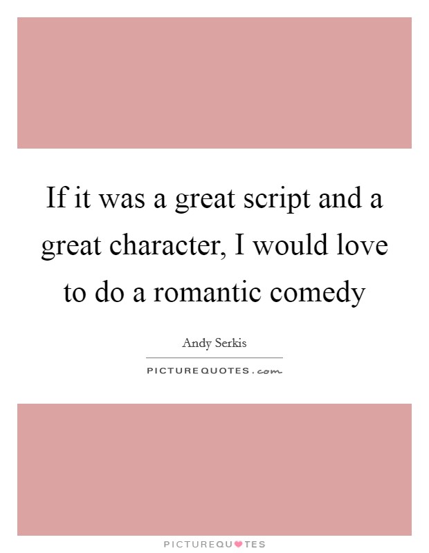 If it was a great script and a great character, I would love to do a romantic comedy Picture Quote #1