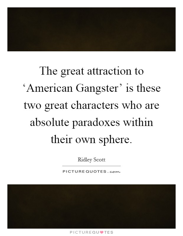 The great attraction to ‘American Gangster' is these two great characters who are absolute paradoxes within their own sphere. Picture Quote #1