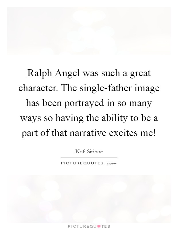 Ralph Angel was such a great character. The single-father image has been portrayed in so many ways so having the ability to be a part of that narrative excites me! Picture Quote #1