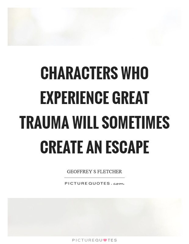 Characters who experience great trauma will sometimes create an escape Picture Quote #1