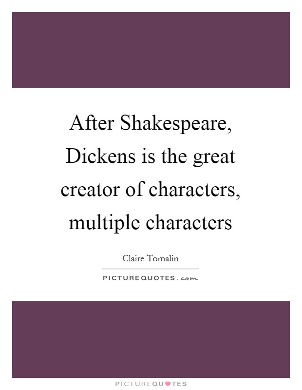 After Shakespeare, Dickens is the great creator of characters, multiple characters Picture Quote #1