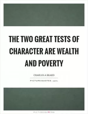The two great tests of character are wealth and poverty Picture Quote #1