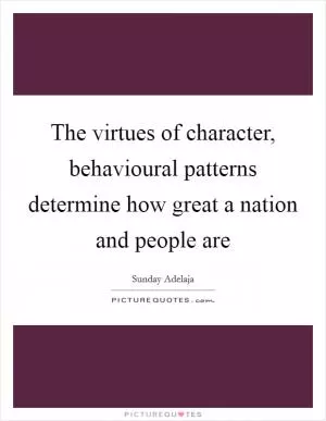 The virtues of character, behavioural patterns determine how great a nation and people are Picture Quote #1