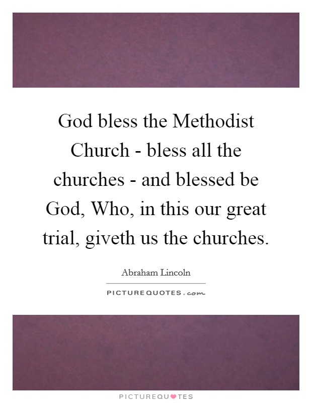 God bless the Methodist Church - bless all the churches - and blessed be God, Who, in this our great trial, giveth us the churches. Picture Quote #1