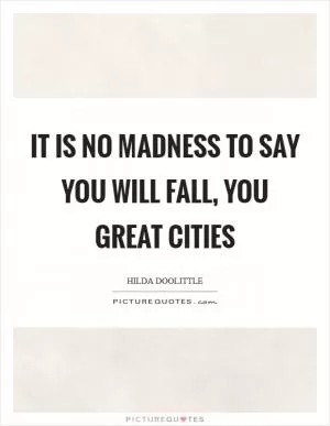 It is no madness to say you will fall, you great cities Picture Quote #1