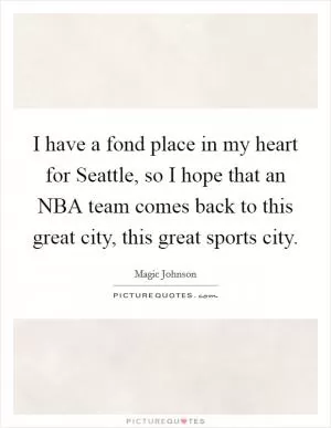I have a fond place in my heart for Seattle, so I hope that an NBA team comes back to this great city, this great sports city Picture Quote #1