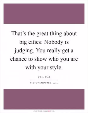 That’s the great thing about big cities: Nobody is judging. You really get a chance to show who you are with your style Picture Quote #1