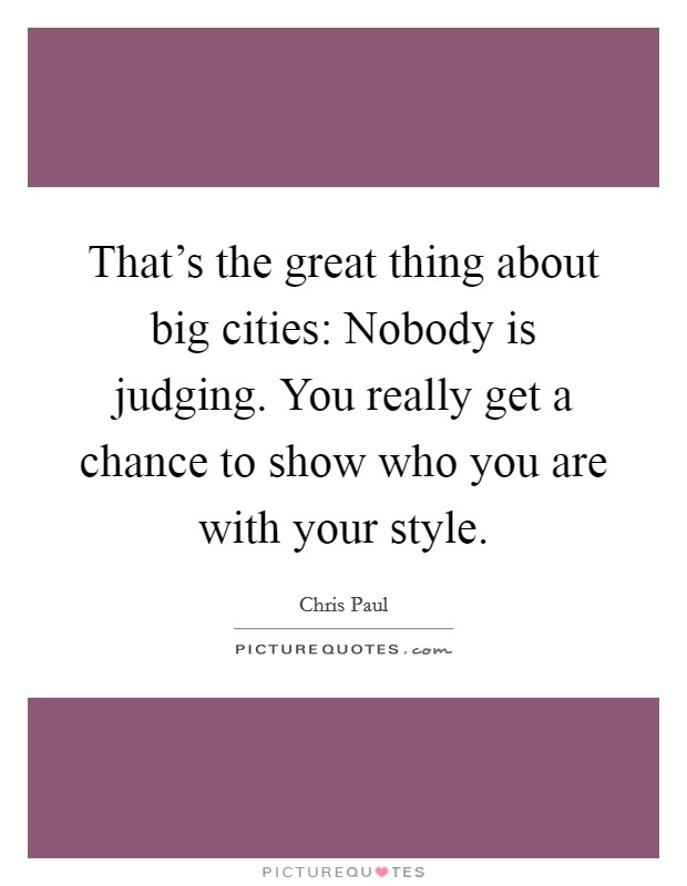 That's the great thing about big cities: Nobody is judging. You really get a chance to show who you are with your style. Picture Quote #1