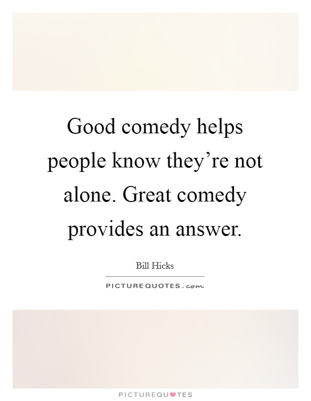 Good comedy helps people know they're not alone. Great comedy provides an answer. Picture Quote #1