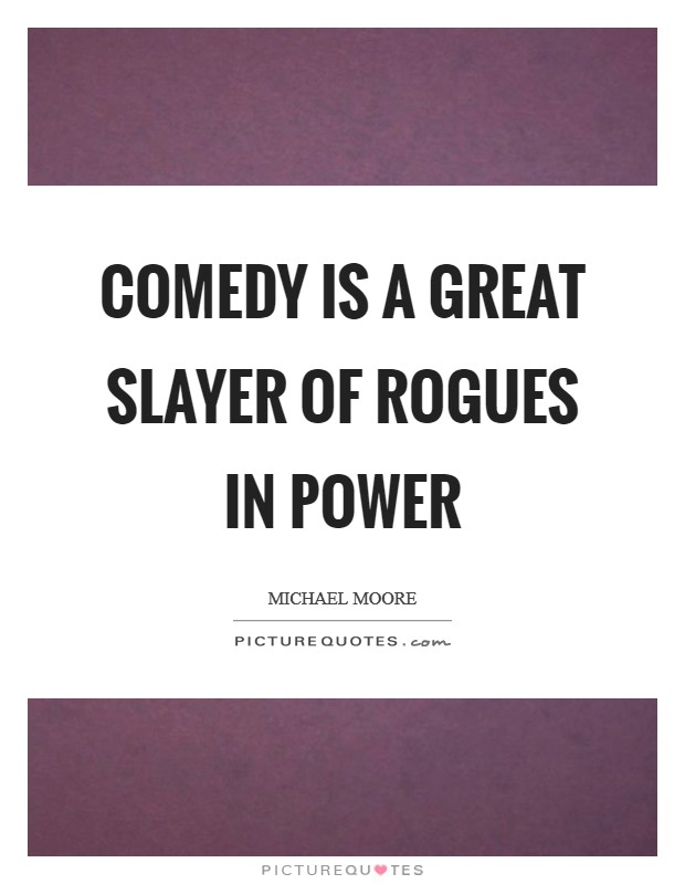Comedy is a great slayer of rogues in power Picture Quote #1