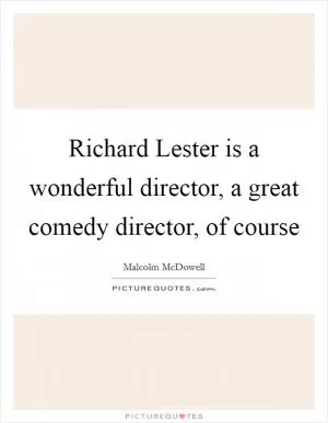 Richard Lester is a wonderful director, a great comedy director, of course Picture Quote #1