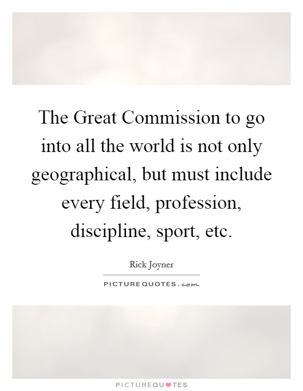 The Great Commission to go into all the world is not only geographical, but must include every field, profession, discipline, sport, etc. Picture Quote #1