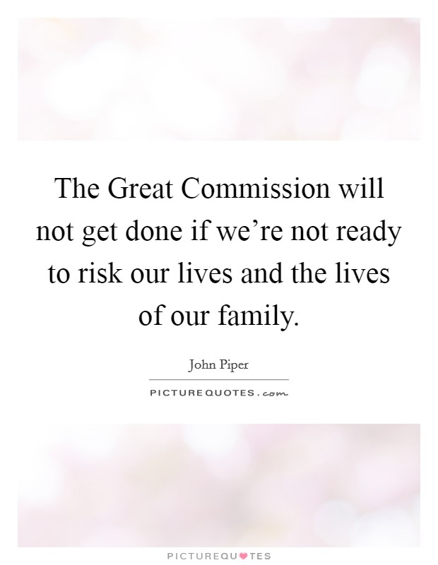 The Great Commission will not get done if we're not ready to risk our lives and the lives of our family. Picture Quote #1