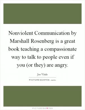 Nonviolent Communication by Marshall Rosenberg is a great book teaching a compassionate way to talk to people even if you (or they) are angry Picture Quote #1