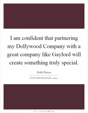 I am confident that partnering my Dollywood Company with a great company like Gaylord will create something truly special Picture Quote #1