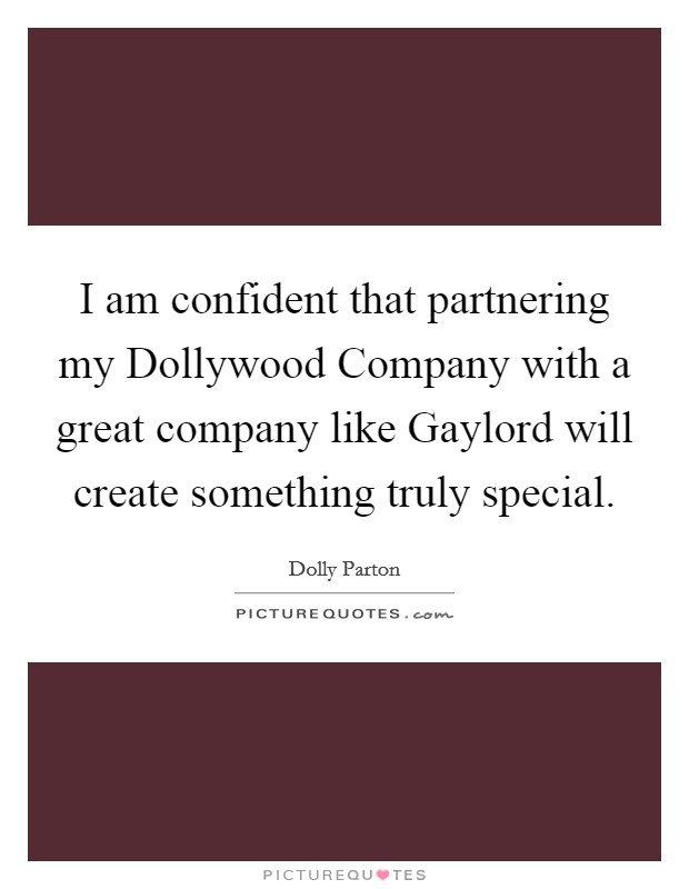 I am confident that partnering my Dollywood Company with a great company like Gaylord will create something truly special. Picture Quote #1