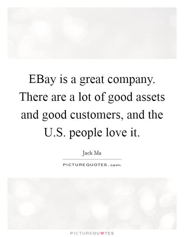 EBay is a great company. There are a lot of good assets and good customers, and the U.S. people love it. Picture Quote #1