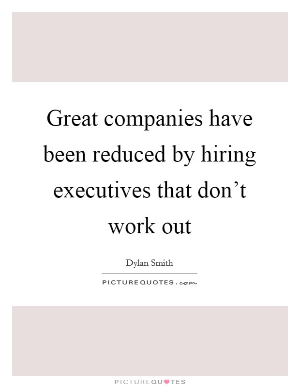 Great companies have been reduced by hiring executives that don't work out Picture Quote #1