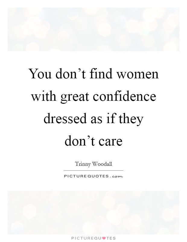 You don't find women with great confidence dressed as if they don't care Picture Quote #1