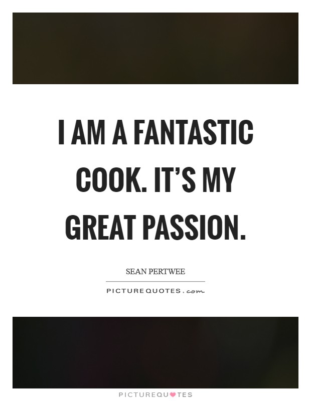 I am a fantastic cook. It's my great passion. Picture Quote #1