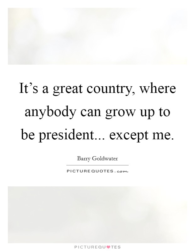 It's a great country, where anybody can grow up to be president... except me. Picture Quote #1