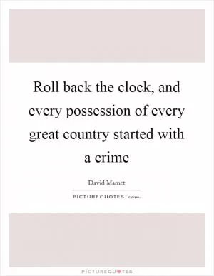 Roll back the clock, and every possession of every great country started with a crime Picture Quote #1