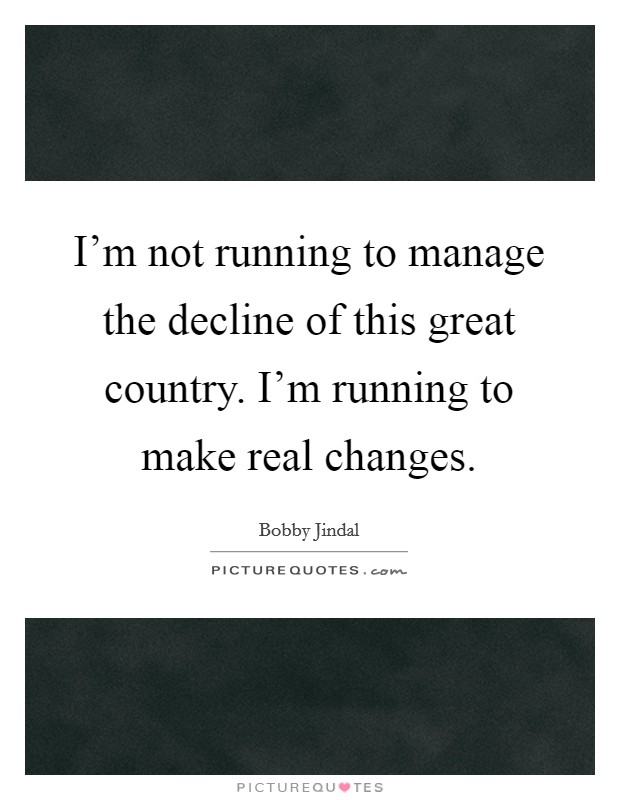 I'm not running to manage the decline of this great country. I'm running to make real changes. Picture Quote #1