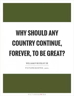 Why should any country continue, forever, to be great? Picture Quote #1