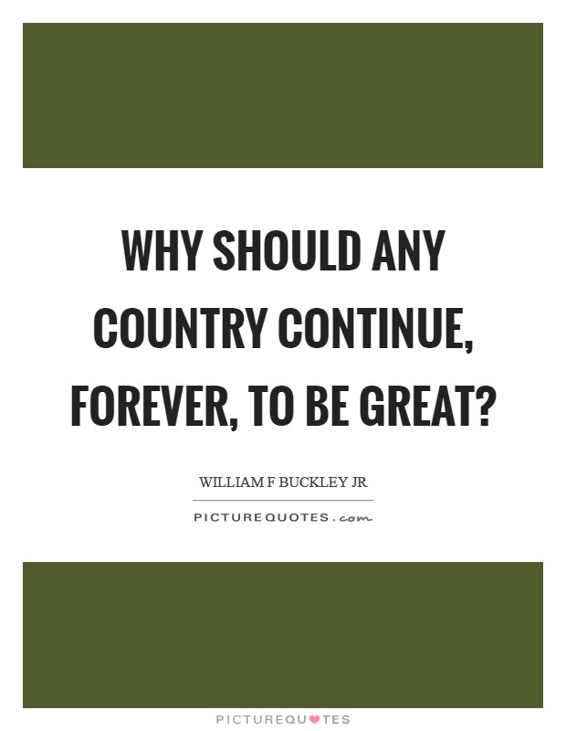 Why should any country continue, forever, to be great? Picture Quote #1