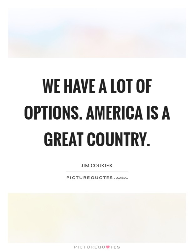 We have a lot of options. America is a great country. Picture Quote #1