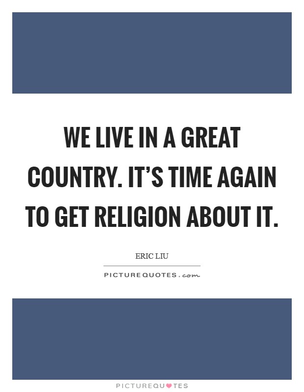 We live in a great country. It's time again to get religion about it. Picture Quote #1