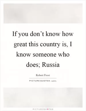 If you don’t know how great this country is, I know someone who does; Russia Picture Quote #1