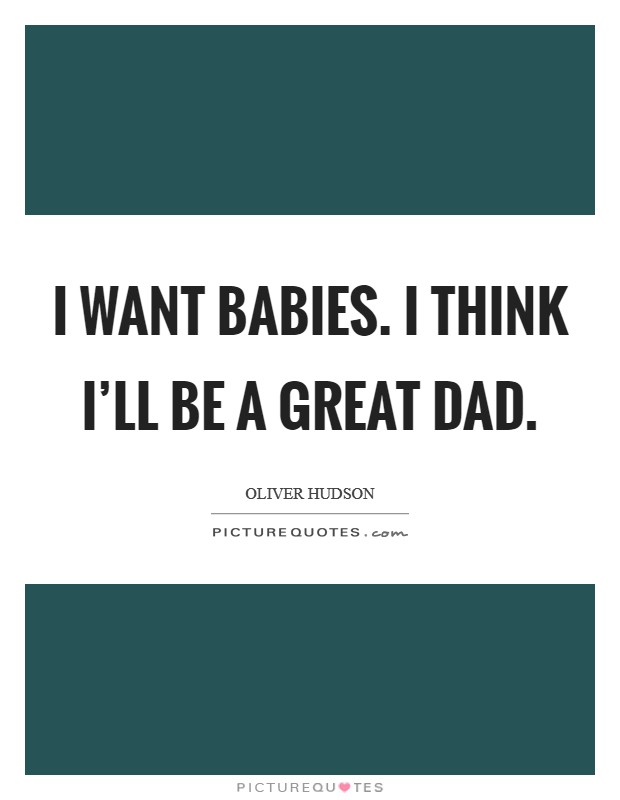 I want babies. I think I'll be a great dad. Picture Quote #1