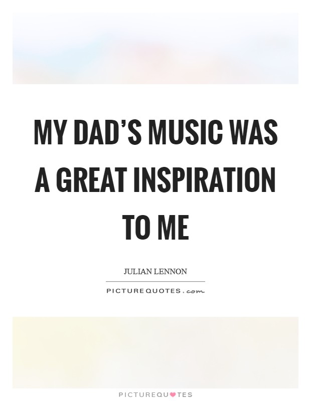 My dad's music was a great inspiration to me Picture Quote #1