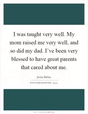 I was taught very well. My mom raised me very well, and so did my dad. I’ve been very blessed to have great parents that cared about me Picture Quote #1