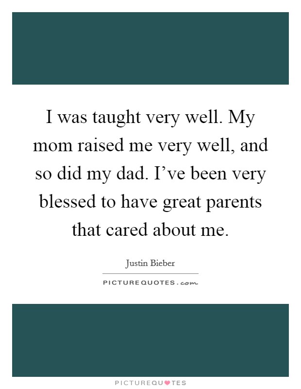 I was taught very well. My mom raised me very well, and so did my dad. I've been very blessed to have great parents that cared about me. Picture Quote #1