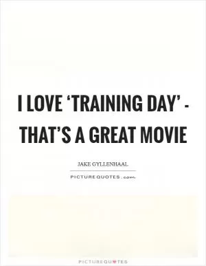 I love ‘Training Day’ - that’s a great movie Picture Quote #1