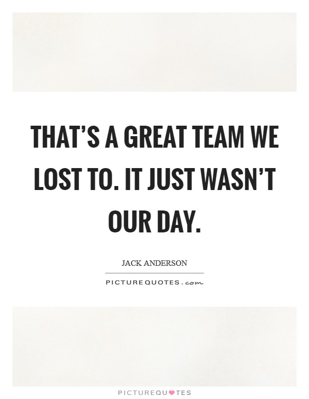 That's a great team we lost to. It just wasn't our day. Picture Quote #1