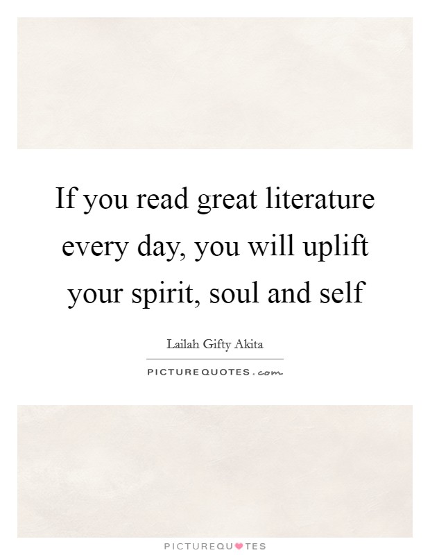 If you read great literature every day, you will uplift your spirit, soul and self Picture Quote #1