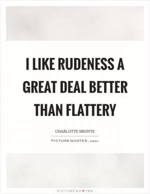 I like rudeness a great deal better than flattery Picture Quote #1