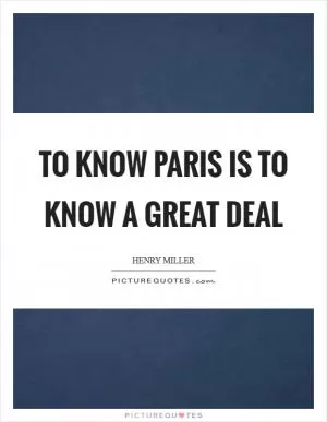 To know Paris is to know a great deal Picture Quote #1