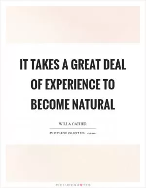 It takes a great deal of experience to become natural Picture Quote #1